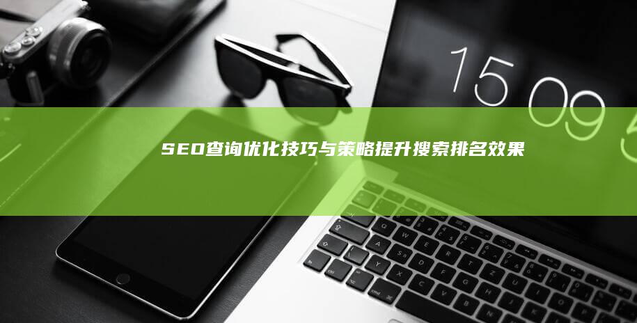 SEO查询优化技巧与策略：提升搜索排名效果